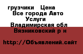 грузчики › Цена ­ 200 - Все города Авто » Услуги   . Владимирская обл.,Вязниковский р-н